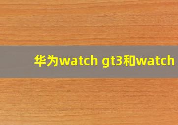 华为watch gt3和watch 3